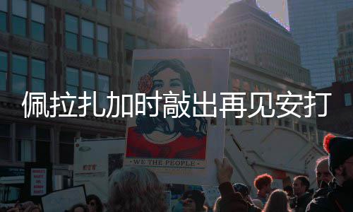佩拉扎加打 天使出再见安时敲